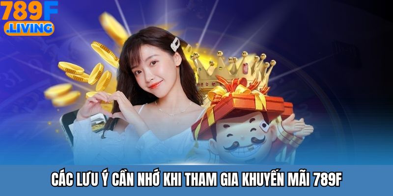 Các lưu ý cần nhớ khi tham gia khuyến mãi 789F
